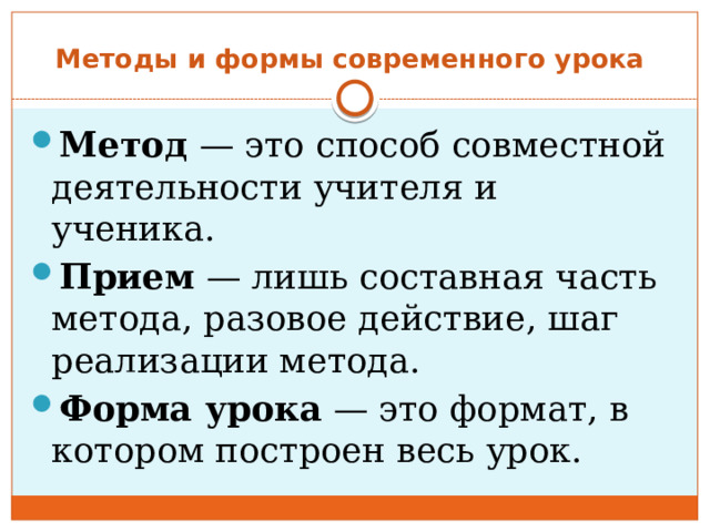 Методы и формы современного урока Метод  — это способ совместной деятельности учителя и ученика.  Прием  — лишь составная часть метода, разовое действие, шаг реализации метода.  Форма урока  — это формат, в котором построен весь урок. 