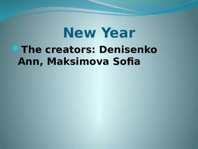 New Year The creators: Denisenko Ann, Maksimova Sofia 