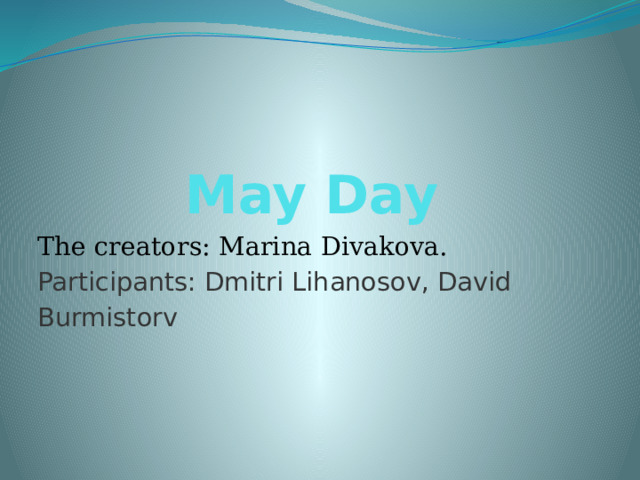 May  Day The creators: Marina Divakova. Participants: Dmitri Lihanosov, David Burmistorv 