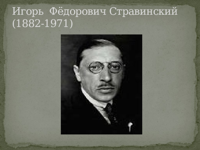 Игорь Фёдорович Стравинский (1882-1971) 
