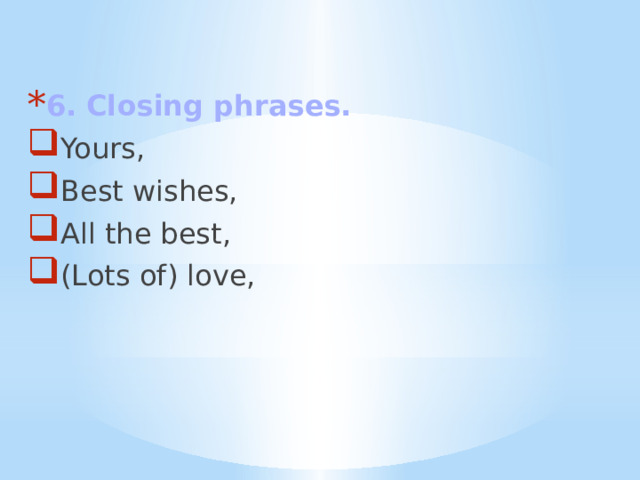 6. Closing phrases. Yours, Best wishes, All the best, (Lots of) love, 