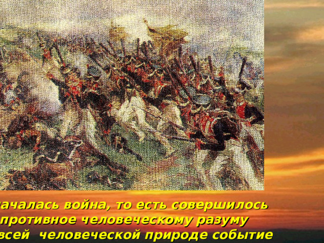 … началась война, то есть совершилось противное человеческому разуму и всей человеческой природе событие 