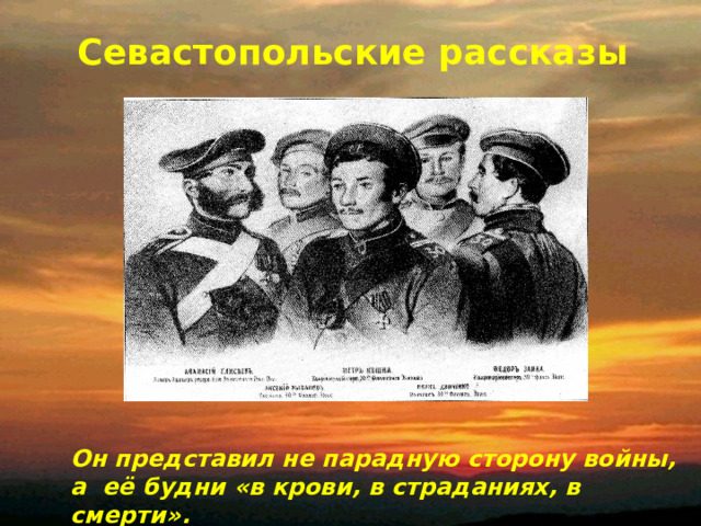Севастопольские рассказы Он представил не парадную сторону войны, а её будни «в крови, в страданиях, в смерти». 