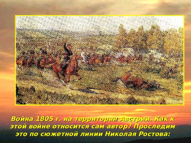 Война 1805 г. на территории Австрии. Как к этой войне относится сам автор? Проследим это  по  сюжетной  линии  Николая Ростова: 
