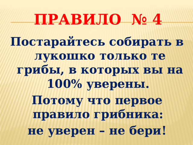 Правило № 4 Постарайтесь собирать в лукошко только те грибы, в которых вы на 100% уверены. Потому что первое правило грибника: не уверен – не бери! 