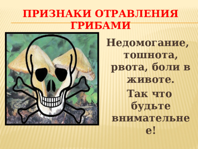 Признаки отравления грибами Недомогание, тошнота, рвота, боли в животе.  Так что будьте внимательнее! 