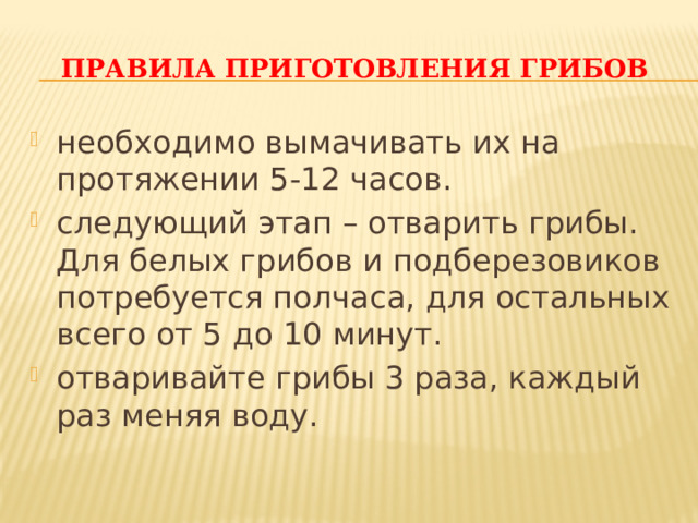 Правила приготовления грибов необходимо вымачивать их на протяжении 5-12 часов. следующий этап – отварить грибы. Для белых грибов и подберезовиков потребуется полчаса, для остальных всего от 5 до 10 минут. отваривайте грибы 3 раза, каждый раз меняя воду. 