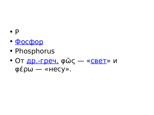 P Фосфор Phosphorus От др.-греч . φῶς — « свет » и φέρω — «несу». 