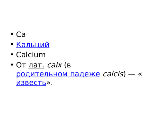Ca Кальций Calcium От лат.   calx (в родительном падеже  calcis ) — « известь ». 