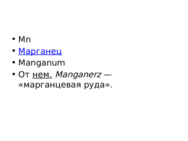 Mn Марганец Manganum От нем.   Manganerz  — «марганцевая руда». 