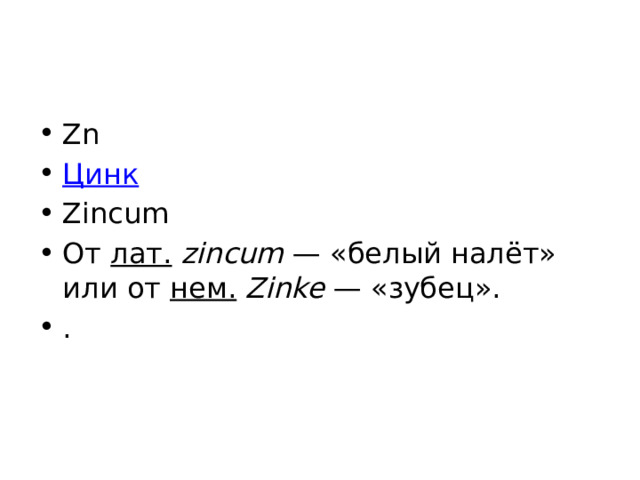 Zn Цинк Zincum От лат.   zincum  — «белый налёт» или от нем.   Zinke  — «зубец». . 