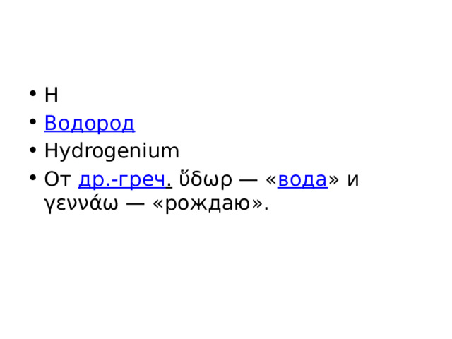 H Водород Hydrogenium От др.-греч . ὕδωρ — « вода » и γεννάω — «рождаю». 