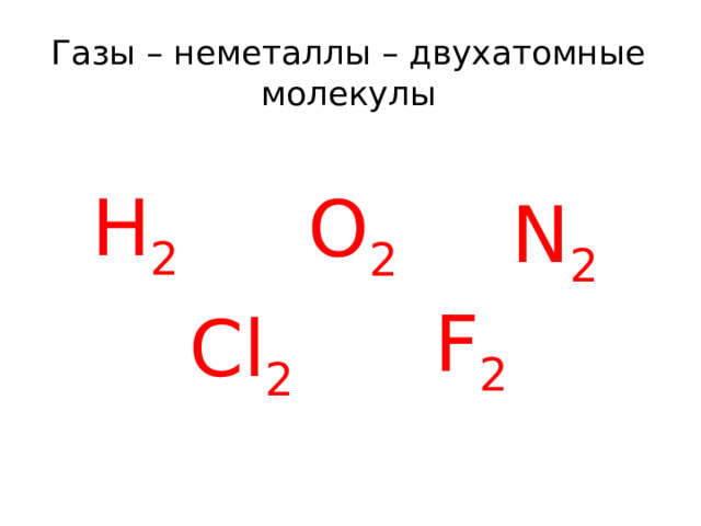 Газы – неметаллы – двухатомные молекулы Н 2 О 2 N 2 F 2 Cl 2 