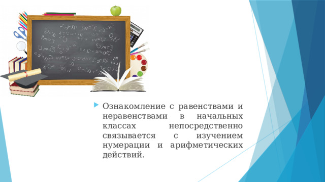 Ознакомление с равенствами и неравенствами в начальных классах непосредственно связывается с изучением нумерации и арифметических действий. 