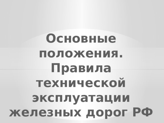   Основные положения.  Правила технической эксплуатации железных дорог РФ 