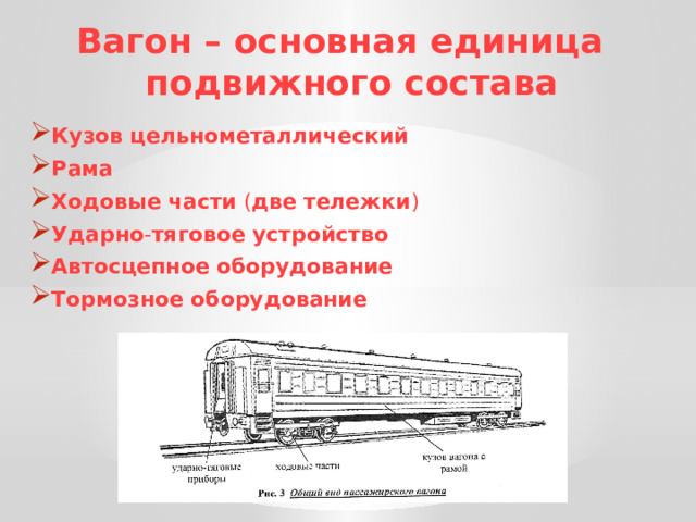 Вагон – основная единица подвижного состава Кузов  цельнометаллический Рама Ходовые  части ( две  тележки ) Ударно - тяговое  устройство Автосцепное  оборудование Тормозное  оборудование 