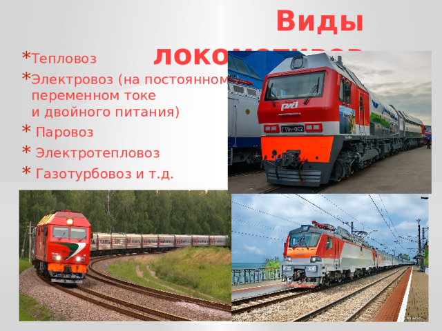 Виды локомотивов Тепловоз Электровоз (на постоянном,  переменном токе  и двойного питания)  Паровоз  Электротепловоз  Газотурбовоз и т.д. 