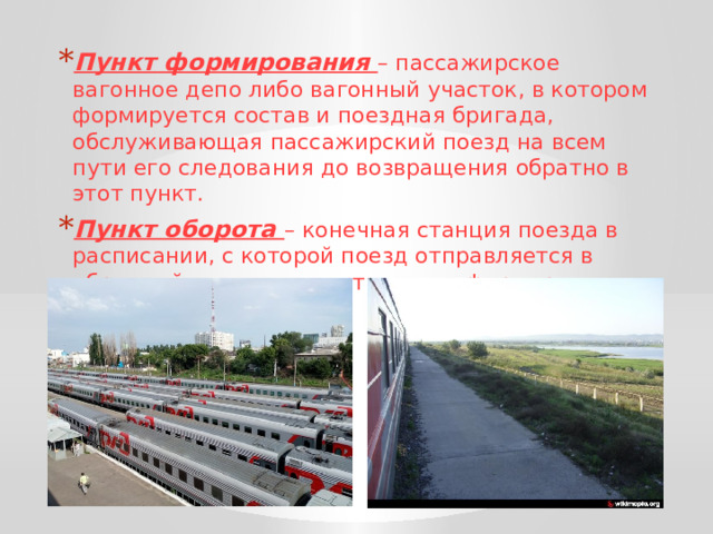 Пункт формирования – пассажирское вагонное депо либо вагонный участок, в котором формируется состав и поездная бригада, обслуживающая пассажирский поезд на всем пути его следования до возвращения обратно в этот пункт. Пункт оборота – конечная станция поезда в расписании, с которой поезд отправляется в обратный путь и следует в пункт формирования. 