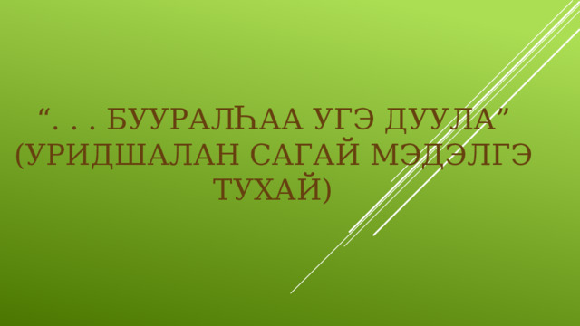 “ . . . Буурал Һ аа угэ дуула”  (Уридшалан сагай мэдэлгэ тухай) 