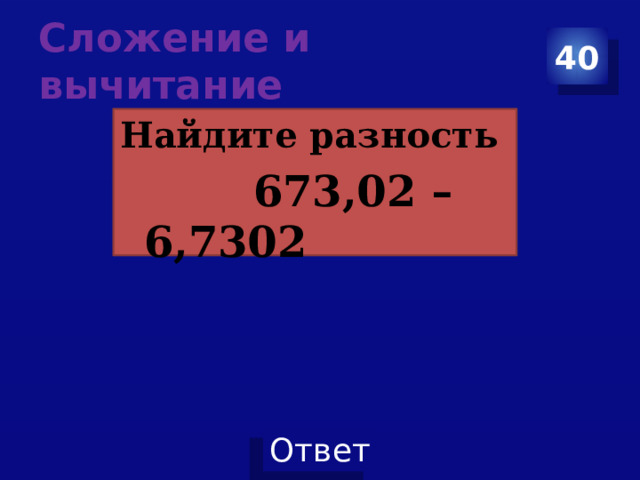 Сложение и вычитание 40 Найдите разность  673,02 – 6,7302 