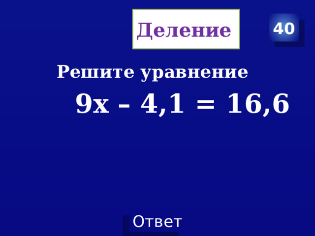 Деление 40 Решите уравнение  9х – 4,1 = 16,6 