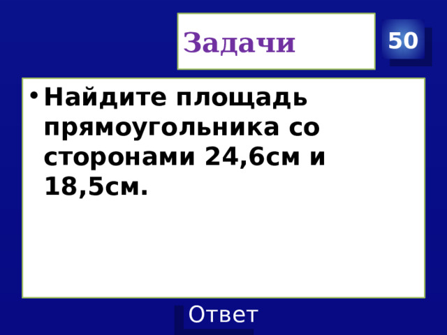 Задачи 50 Найдите площадь прямоугольника со сторонами 24,6см и 18,5см. 