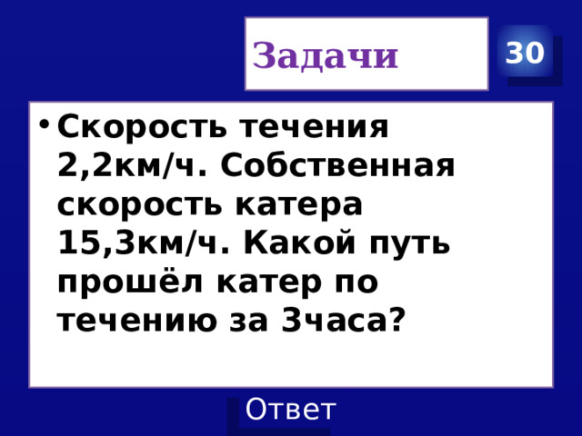 Задачи 30 Скорость течения 2,2км/ч. Собственная скорость катера 15,3км/ч. Какой путь прошёл катер по течению за 3часа? 