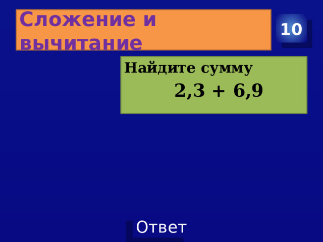 Сложение и вычитание 10 Найдите сумму  2,3 + 6,9 