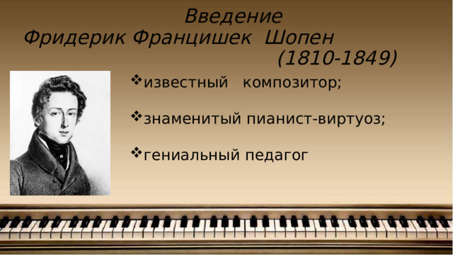  Введение  Фридерик Францишек Шопен (1810-1849) известный композитор; знаменитый пианист-виртуоз; гениальный педагог 