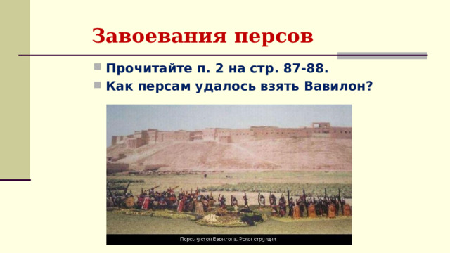 Завоевания персов Прочитайте п. 2 на стр. 87-88. Как персам удалось взять Вавилон? 