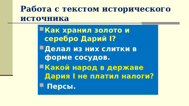 Работа с текстом исторического источника Как хранил золото и серебро Дарий I? Делал из них слитки в форме сосудов. Какой народ в державе Дария I не платил налоги?  Персы.  