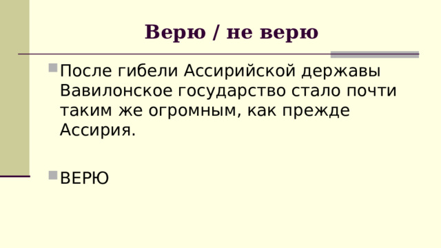 Верю / не верю После гибели Ассирийской державы Вавилонское государство стало почти таким же огромным, как прежде Ассирия.  ВЕРЮ 