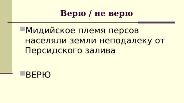 Верю / не верю Мидийское племя персов населяли земли неподалеку от Персидского залива ВЕРЮ 