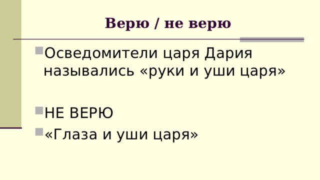Верю / не верю Осведомители царя Дария назывались «руки и уши царя» НЕ ВЕРЮ «Глаза и уши царя» 