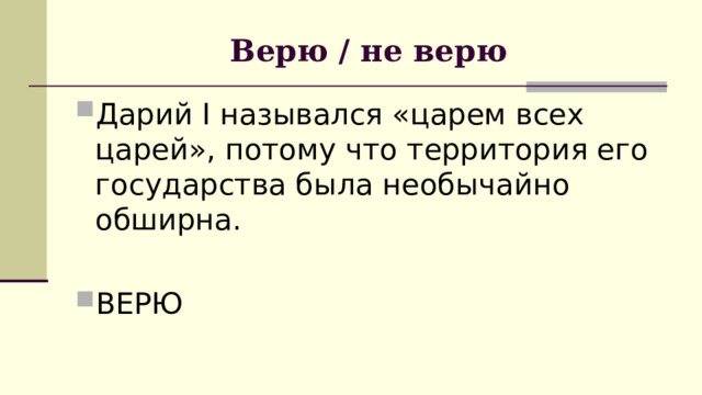 Верю / не верю Дарий I назывался «царем всех царей», потому что территория его государства была необычайно обширна.  ВЕРЮ 
