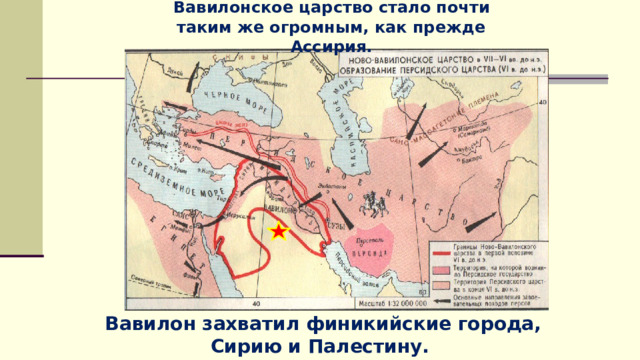 Вавилонское царство стало почти таким же огромным, как прежде Ассирия.  Вавилон захватил финикийские города, Сирию и Палестину. 