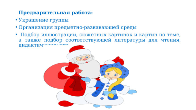 Предварительная работа: Украшение группы Организация предметно-развивающей среды  Подбор иллюстраций, сюжетных картинок и картин по теме, а также подбор соответствующей литературы для чтения, дидактических игр. 