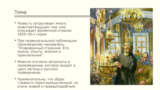 Тема Повесть затрагивает много животрепещущих тем, она описывает временной отрезок 1820–30-х годов. При первоначальной публикации произведение называлось “Очарованный странник. Его жизнь, опыты, мнения и приключения”. Именно эти вехи затронуты в произведении, которое входит в цикл легенд о русских праведниках. Примечательно, что образ главного героя вымышленный, но очень живой и правдоподобный. 