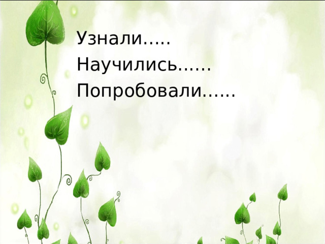 Узнали..... Научились...... Попробовали...... 