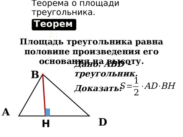 Теорема о площади треугольника. Теорема: Площадь треугольника равна половине произведения его основания на высоту. Дано: ABD – треугольник. Доказать: В А D Н 