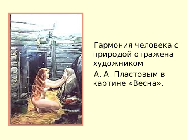  Гармония человека с природой отражена художником  А. А. Пластовым в картине «Весна». 