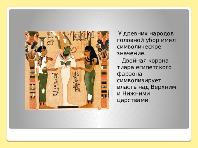  У древних народов головной убор имел символическое значение.  Двойная корона-тиара египетского фараона символизирует власть над Верхним и Нижними царствами. 