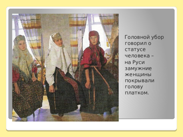  Головной убор говорил о статусе человека –  на Руси замужние женщины покрывали голову платком. 