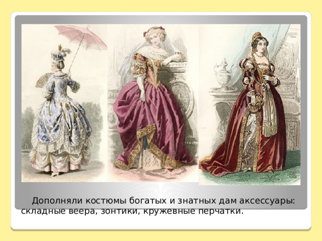  Дополняли костюмы богатых и знатных дам аксессуары: складные веера, зонтики, кружевные перчатки.   