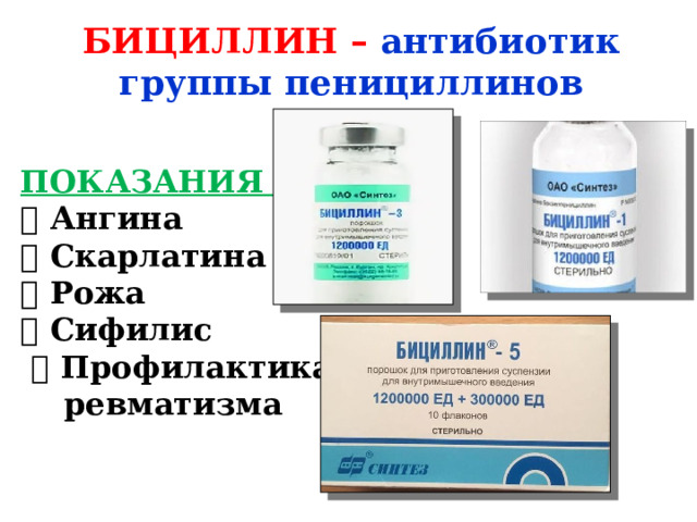 БИЦИЛЛИН – антибиотик группы пенициллинов ПОКАЗАНИЯ  Ангина  Скарлатина  Рожа  Сифилис  Профилактика  ревматизма  