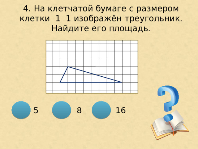 4. На клетчатой бумаге с размером клетки 1 ͯ 1 изображён треугольник. Найдите его площадь. 8 16 5 