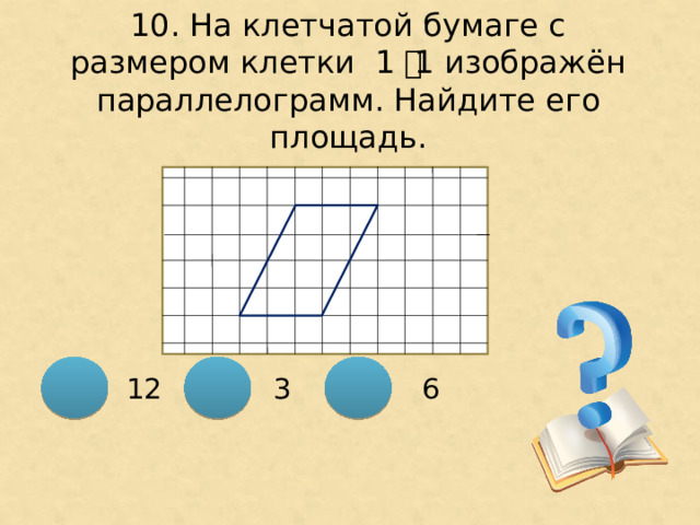 10. На клетчатой бумаге с размером клетки 1 ͯ 1 изображён параллелограмм. Найдите его площадь. 12 3 6 