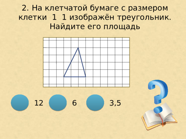 2. На клетчатой бумаге с размером клетки 1 ͯ 1 изображён треугольник. Найдите его площадь 3,5 12  6 