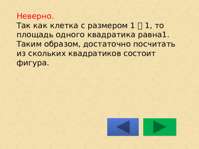 Неверно.  Так как клетка с размером 1 ͯ 1, то площадь одного квадратика равна1. Таким образом, достаточно посчитать из скольких квадратиков состоит фигура.    