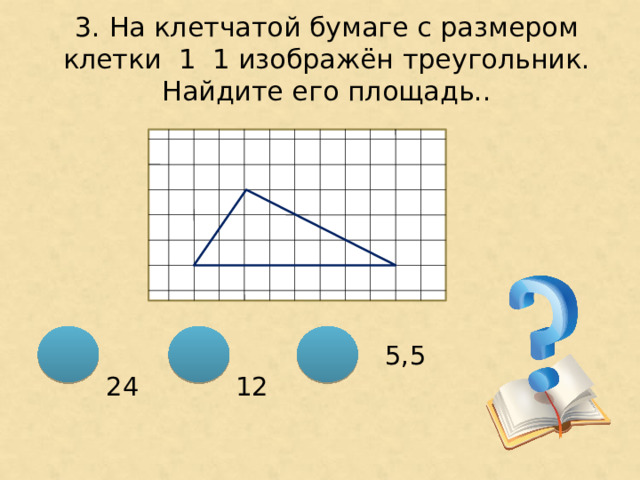 3. На клетчатой бумаге с размером клетки 1 ͯ 1 изображён треугольник. Найдите его площадь..  12  5,5  24 